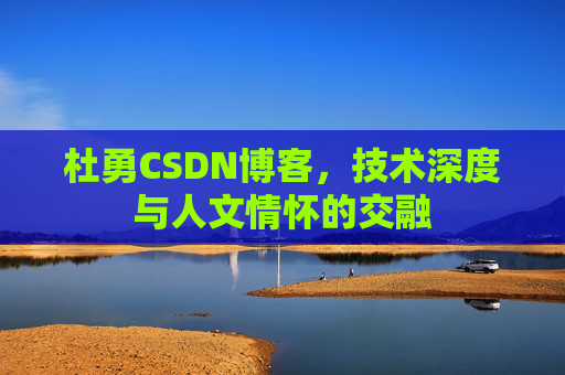 杜勇CSDN博客，技术深度与人文情怀的交融